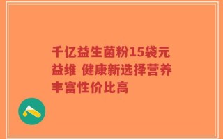 千亿益生菌粉15袋元益维 健康新选择营养丰富性价比高