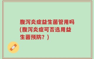 腹泻炎症益生菌管用吗(腹泻炎症可否选用益生菌预防？)