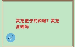 灵芝孢子的药理？灵芝含硒吗