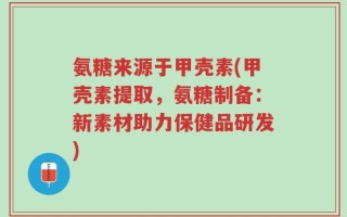 氨糖来源于甲壳素(甲壳素提取，氨糖制备：新素材助力保健品研发)