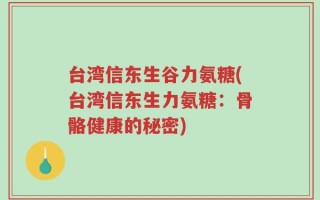 台湾信东生谷力氨糖(台湾信东生力氨糖：骨骼健康的秘密)