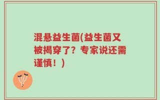 混悬益生菌(益生菌又被揭穿了？专家说还需谨慎！)