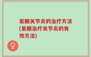 氨糖关节炎的治疗方法(氨糖治疗关节炎的有效方法)