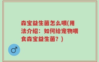 森宝益生菌怎么喂(用法介绍：如何给宠物喂食森宝益生菌？)