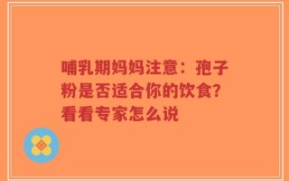 哺乳期妈妈注意：孢子粉是否适合你的饮食？看看专家怎么说
