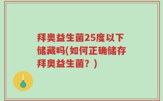 拜奥益生菌25度以下储藏吗(如何正确储存拜奥益生菌？)