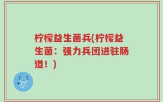 柠檬益生菌兵(柠檬益生菌：强力兵团进驻肠道！)