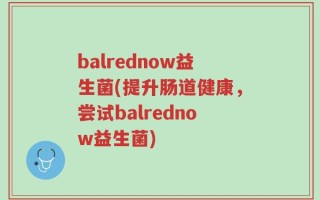 balrednow益生菌(提升肠道健康，尝试balrednow益生菌)