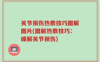 关节损伤热敷技巧图解图片(图解热敷技巧：缓解关节损伤)