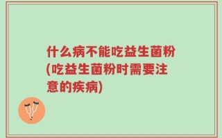 什么病不能吃益生菌粉(吃益生菌粉时需要注意的疾病)