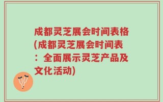 成都灵芝展会时间表格(成都灵芝展会时间表：全面展示灵芝产品及文化活动)