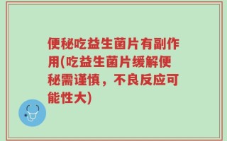 便秘吃益生菌片有副作用(吃益生菌片缓解便秘需谨慎，不良反应可能性大)