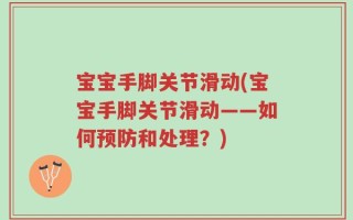 宝宝手脚关节滑动(宝宝手脚关节滑动——如何预防和处理？)