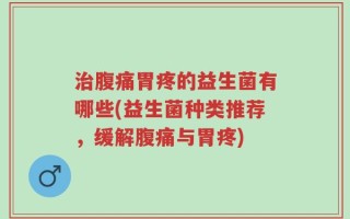 治腹痛胃疼的益生菌有哪些(益生菌种类推荐，缓解腹痛与胃疼)