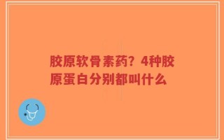胶原软骨素药？4种胶原蛋白分别都叫什么