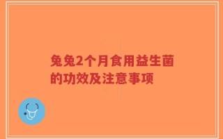 兔兔2个月食用益生菌的功效及注意事项