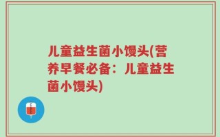 儿童益生菌小馒头(营养早餐必备：儿童益生菌小馒头)