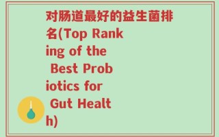 对肠道最好的益生菌排名(Top Ranking of the Best Probiotics for Gut Health)