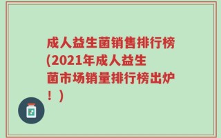 成人益生菌销售排行榜(2021年成人益生菌市场销量排行榜出炉！)