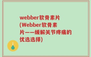 webber软骨素片(Webber软骨素片——缓解关节疼痛的优选选择)