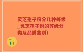 灵芝孢子粉分几种等级_灵芝孢子粉的等级分类及品质鉴别)