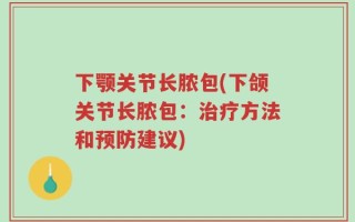 下颚关节长脓包(下颌关节长脓包：治疗方法和预防建议)