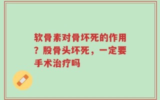 软骨素对骨坏死的作用？股骨头坏死，一定要手术治疗吗