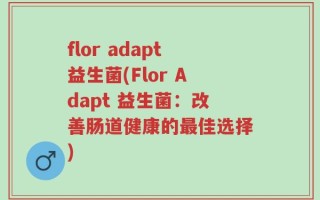 flor adapt益生菌(Flor Adapt 益生菌：改善肠道健康的最佳选择)