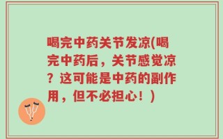 喝完中药关节发凉(喝完中药后，关节感觉凉？这可能是中药的副作用，但不必担心！)