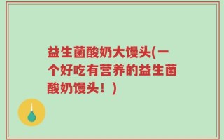 益生菌酸奶大馒头(一个好吃有营养的益生菌酸奶馒头！)