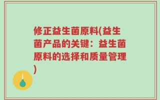 修正益生菌原料(益生菌产品的关键：益生菌原料的选择和质量管理)
