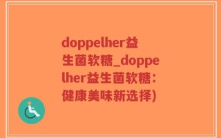 doppelher益生菌软糖_doppelher益生菌软糖：健康美味新选择)
