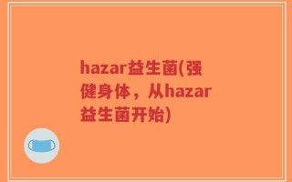 hazar益生菌(强健身体，从hazar益生菌开始)