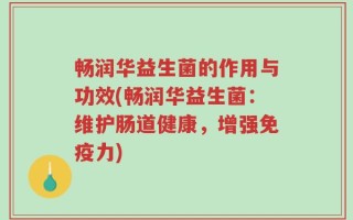 畅润华益生菌的作用与功效(畅润华益生菌：维护肠道健康，增强免疫力)