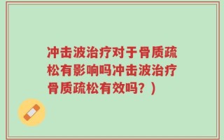冲击波治疗对于骨质疏松有影响吗冲击波治疗骨质疏松有效吗？)