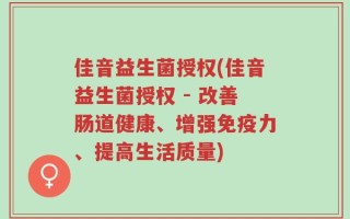 佳音益生菌授权(佳音益生菌授权 - 改善肠道健康、增强免疫力、提高生活质量)