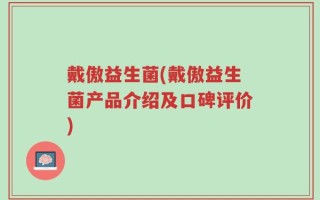 戴傲益生菌(戴傲益生菌产品介绍及口碑评价)