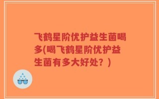 飞鹤星阶优护益生菌喝多(喝飞鹤星阶优护益生菌有多大好处？)