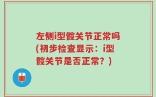 左侧i型髋关节正常吗(初步检查显示：i型髋关节是否正常？)