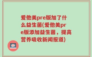 爱他美pre版加了什么益生菌(爱他美pre版添加益生菌，提高营养吸收新闻报道)