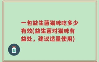 一包益生菌猫咪吃多少有效(益生菌对猫咪有益处，建议适量使用)