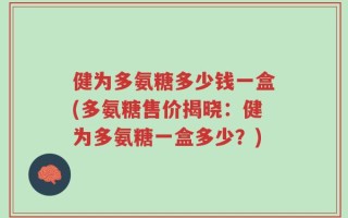 健为多氨糖多少钱一盒(多氨糖售价揭晓：健为多氨糖一盒多少？)