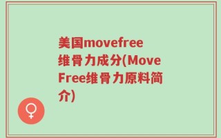 美国movefree维骨力成分(MoveFree维骨力原料简介)