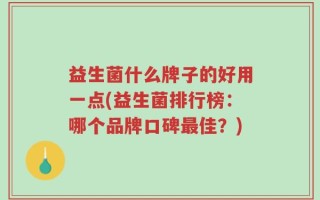 益生菌什么牌子的好用一点(益生菌排行榜：哪个品牌口碑最佳？)