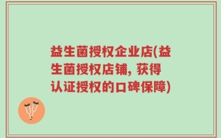 益生菌授权企业店(益生菌授权店铺, 获得认证授权的口碑保障)