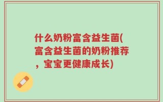 什么奶粉富含益生菌(富含益生菌的奶粉推荐，宝宝更健康成长)