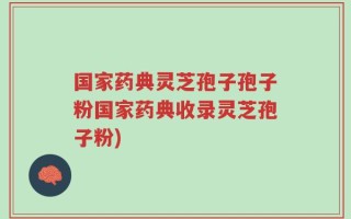 国家药典灵芝孢子孢子粉国家药典收录灵芝孢子粉)