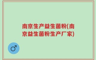 南京生产益生菌粉(南京益生菌粉生产厂家)
