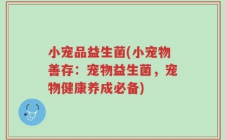 小宠品益生菌(小宠物善存：宠物益生菌，宠物健康养成必备)