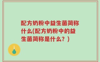 配方奶粉中益生菌简称什么(配方奶粉中的益生菌简称是什么？)